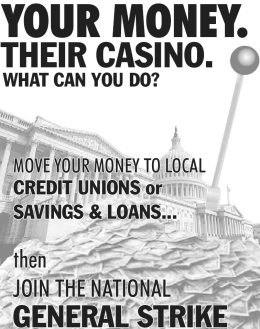 Your Money. Their Casino. What can you do? Move your money to local credit unions or savings & loans… then join the national general strike.