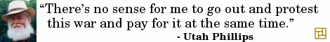 “There’s no sense for me to go out and protest this war and pay for it at the same time.” ―Utah Phillips